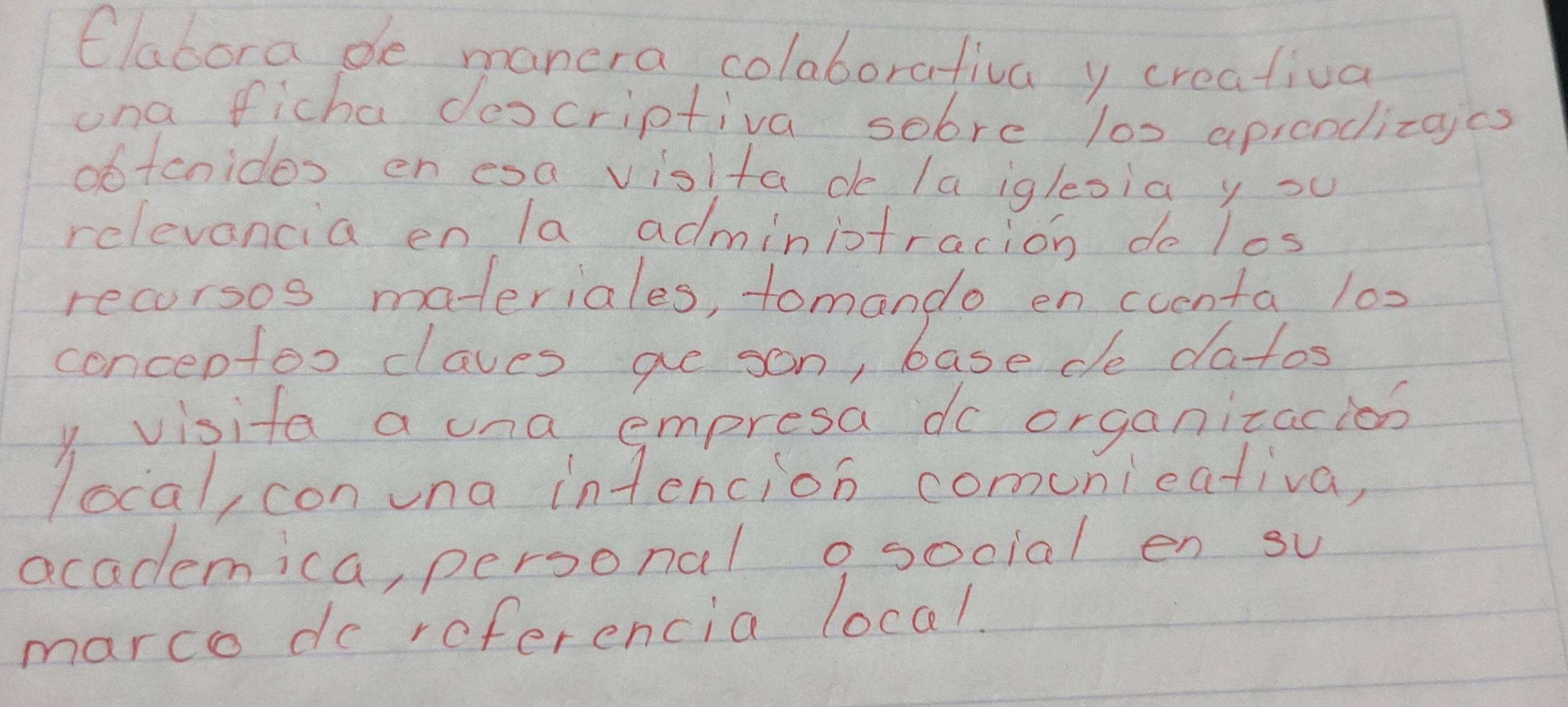 Clabora de manera colaborativa y creatival 
ona ficha descriptiva sobre 100 apicodizaics 
obtcnides en esa visita de la igleoia y su 
relevencia en la administracion do los 
recorsos materiales, tomando en cuenta 10x
concenfoo claves ae son, base de datos 
y visita a una empresa do organizacios 
local, con una intencion comunicativa, 
academica, personal o social en su 
marco do referencia local.