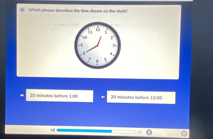 Which phrase describes the time shown on the clock?
20 minutes before 1:00 20 minutes before 12:00