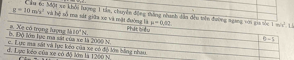 0,2.
Câu 6: Một xe khối lượng 1 tấn, chuyền động thăng nhanh dần đềuấ
g=10m/s^2 và hệ số ma sát giữa