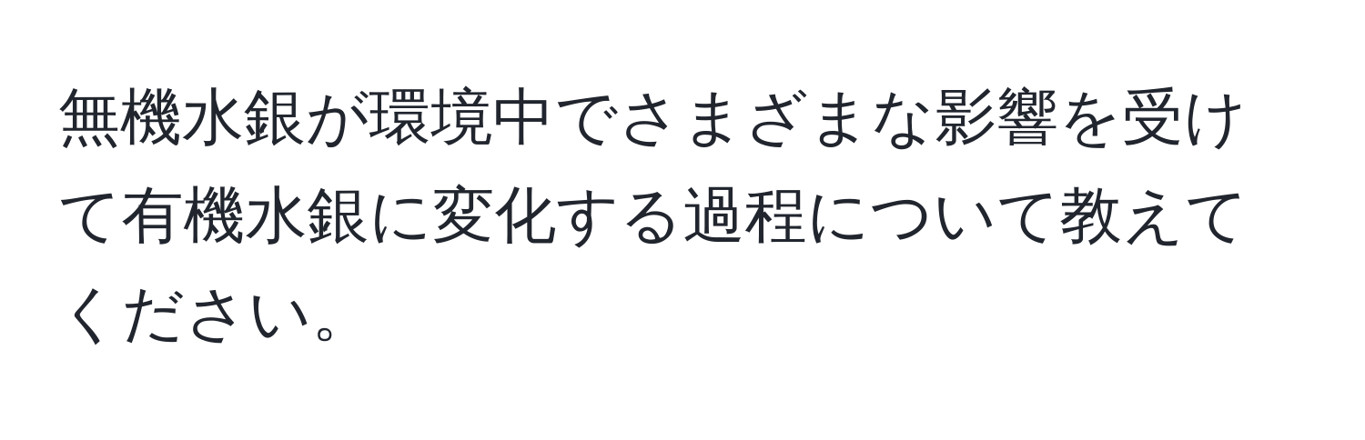 無機水銀が環境中でさまざまな影響を受けて有機水銀に変化する過程について教えてください。