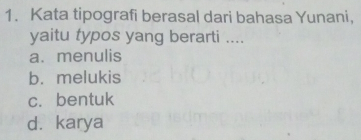 Kata tipografi berasal dari bahasa Yunani,
yaitu typos yang berarti ....
a. menulis
b. melukis
c.bentuk
d. karya