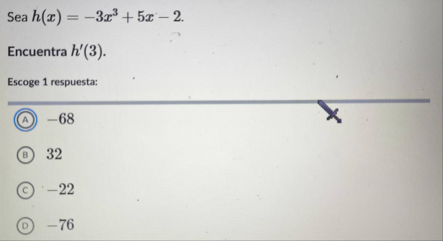 Sea h(x)=-3x^3+5x-2. 
Encuentra h'(3). 
Escoge 1 respuesta:
A -68
32
-22
-76