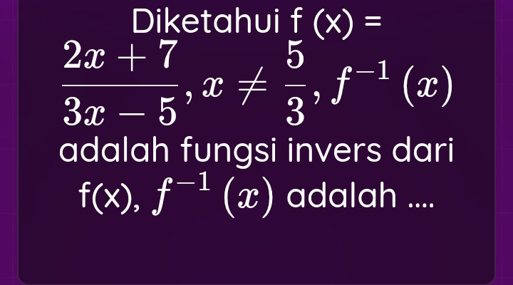 Diketahui f(x)=
 (2x+7)/3x-5 , x!=  5/3 , f^(-1)(x)
adalah fungsi invers dari
f(x), f^(-1)(x) adalah ....