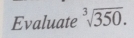 Evaluate sqrt[3](350).