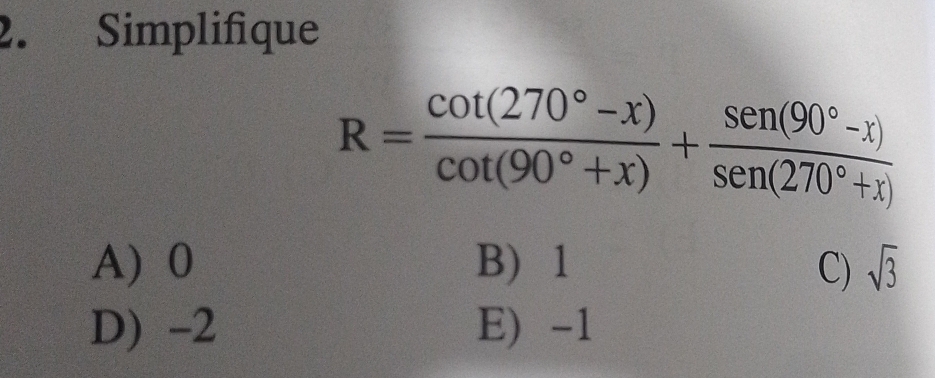 Simplifique
R= (cot (270°-x))/cot (90°+x) + (sen (90°-x))/sen (270°+x) 
A) 0 B) 1 C) sqrt(3)
D) -2 E) -1