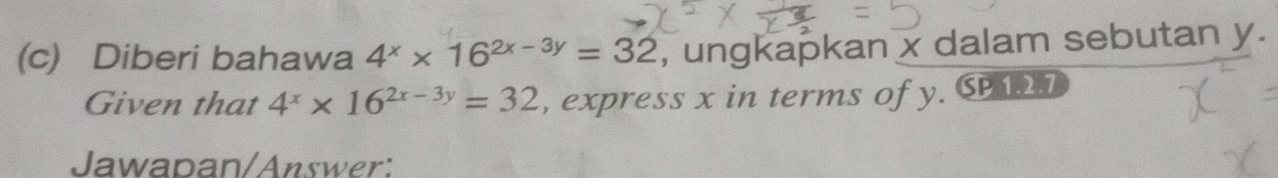 Diberi bahawa 4^x* 16^(2x-3y)=32 , ungkapkan x dalam sebutan y.
Given that 4^x* 16^(2x-3y)=32 , express x in terms of y. SP7
Jawapan/Answer: