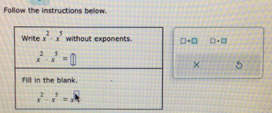 Follow the instructions below. 
Write x^2· x^5 without exponents. □ +□ □ · □
x^2· x^5=□
× 
Fill in the blank.
x^2· x^5=x^(□)