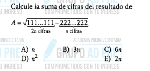 Calcule la suma de cifras del resultado de
A=sqrt(frac 111...111)2ndifras- (222...222)/ndifras 
UNIVERSITARIA
A) n B) 3n C) 6n
D) n^2 E) 2n