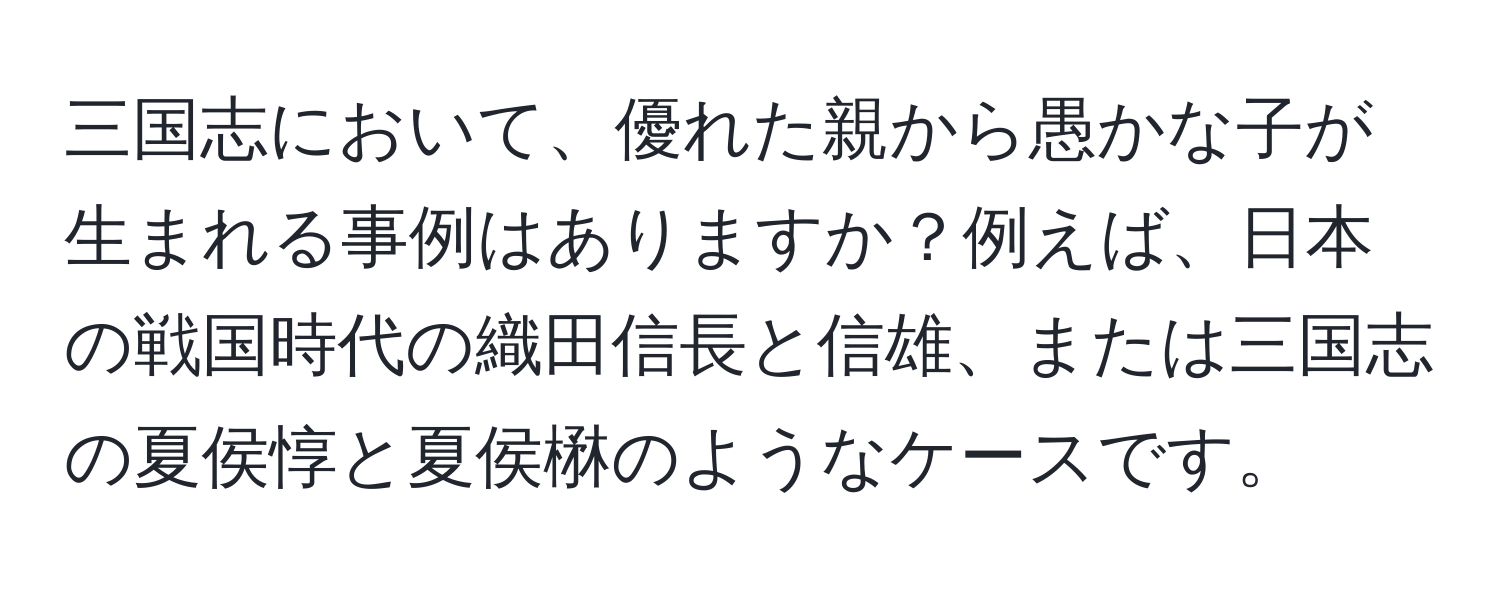 三国志において、優れた親から愚かな子が生まれる事例はありますか？例えば、日本の戦国時代の織田信長と信雄、または三国志の夏侯惇と夏侯楙のようなケースです。