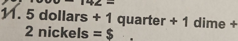 z=
11. 5dollars+1quarter+1 dime +
2nickels=$