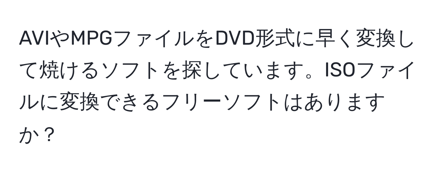 AVIやMPGファイルをDVD形式に早く変換して焼けるソフトを探しています。ISOファイルに変換できるフリーソフトはありますか？