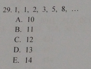 1, 1, 2, 3, 5, 8, …
A. 10
B. 11
C. 12
D. 13
E. 14