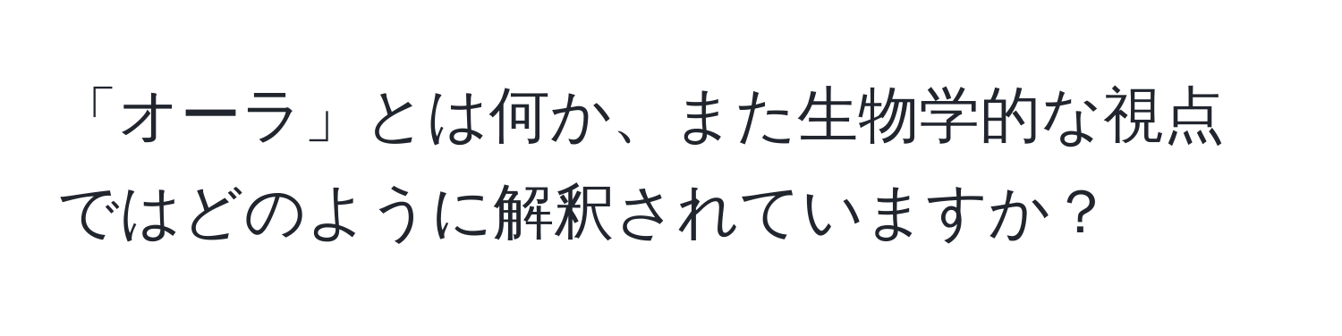 「オーラ」とは何か、また生物学的な視点ではどのように解釈されていますか？