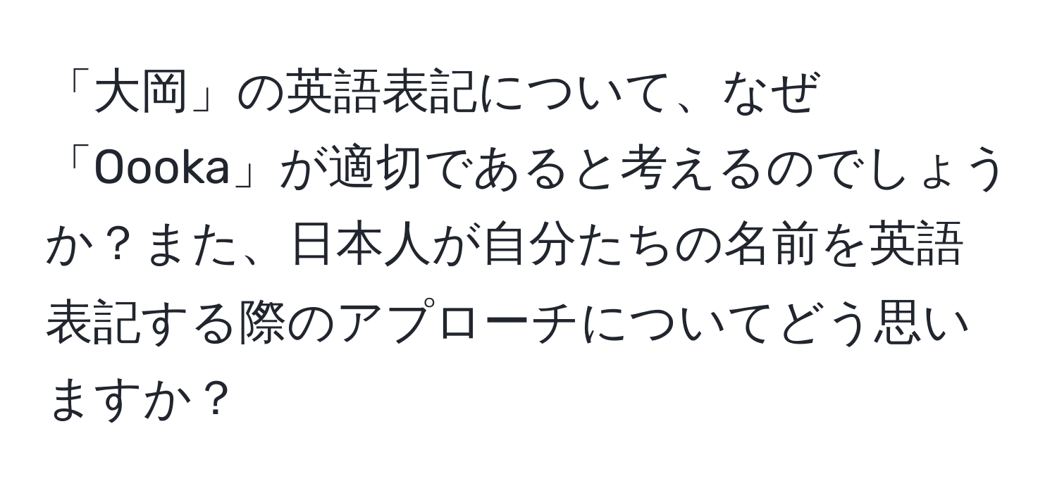 「大岡」の英語表記について、なぜ「Oooka」が適切であると考えるのでしょうか？また、日本人が自分たちの名前を英語表記する際のアプローチについてどう思いますか？