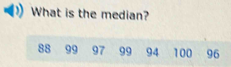 What is the median?
88 99 97 99 94 100 96