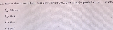 Rellene el espacio en blanco: fe80::ab12:cd34:ef56:0023:2345 es un ejemplo de dirección_ exacta.
Ethernet
IPv4
IPv6
MAC