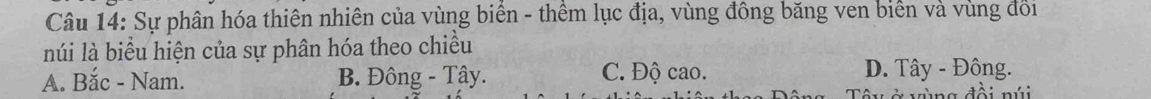 Sự phân hóa thiên nhiên của vùng biển - thềm lục địa, vùng đông băng ven biên và vùng đổi
núi là biểu hiện của sự phân hóa theo chiều
A. Bắc - Nam. B. Đông - Tây. C. Độ cao. D. Tây - Đông.
y v ù ng đồi nú