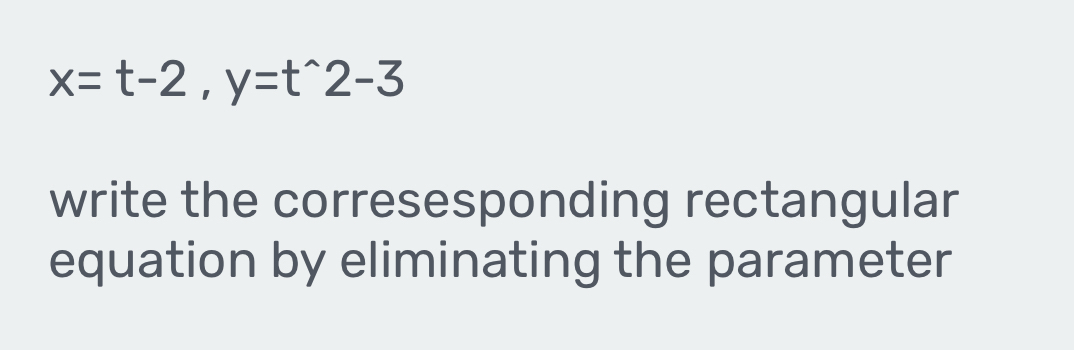 x=t-2, y=t^(wedge)2-3
write the corresesponding rectangular 
equation by eliminating the parameter