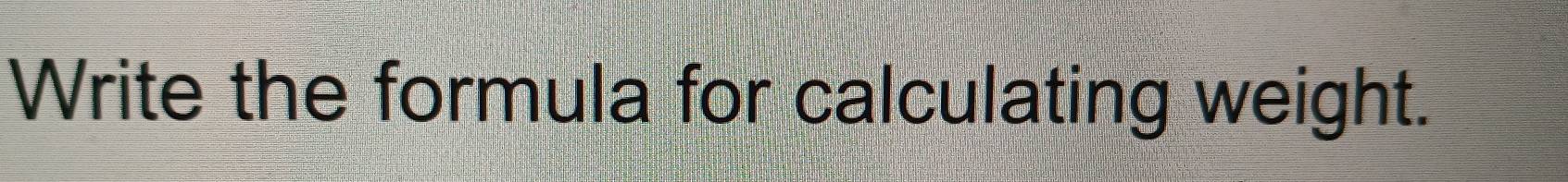 Write the formula for calculating weight.