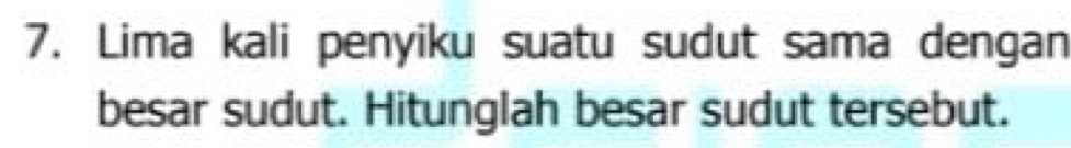 Lima kali penyiku suatu sudut sama dengan 
besar sudut. Hitunglah besar sudut tersebut.