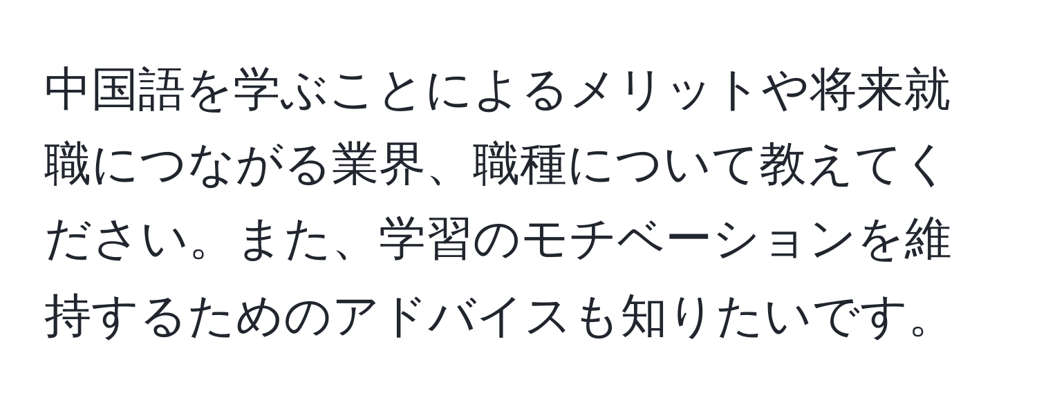 中国語を学ぶことによるメリットや将来就職につながる業界、職種について教えてください。また、学習のモチベーションを維持するためのアドバイスも知りたいです。