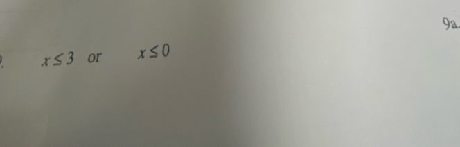 9a
x≤ 3 or x≤ 0