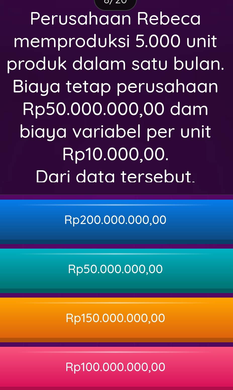 Perusahaan Rebeca
memproduksi 5.000 unit
produk dalam satu bulan.
Biaya tetap perusahaan
Rp50.000.000,00 dam
biaya variabel per unit
Rp10.000,00.
Dari data tersebut.
Rp200.000.000,00
Rp50.000.000,00
Rp150.000.000,00
Rp100.000.000,00