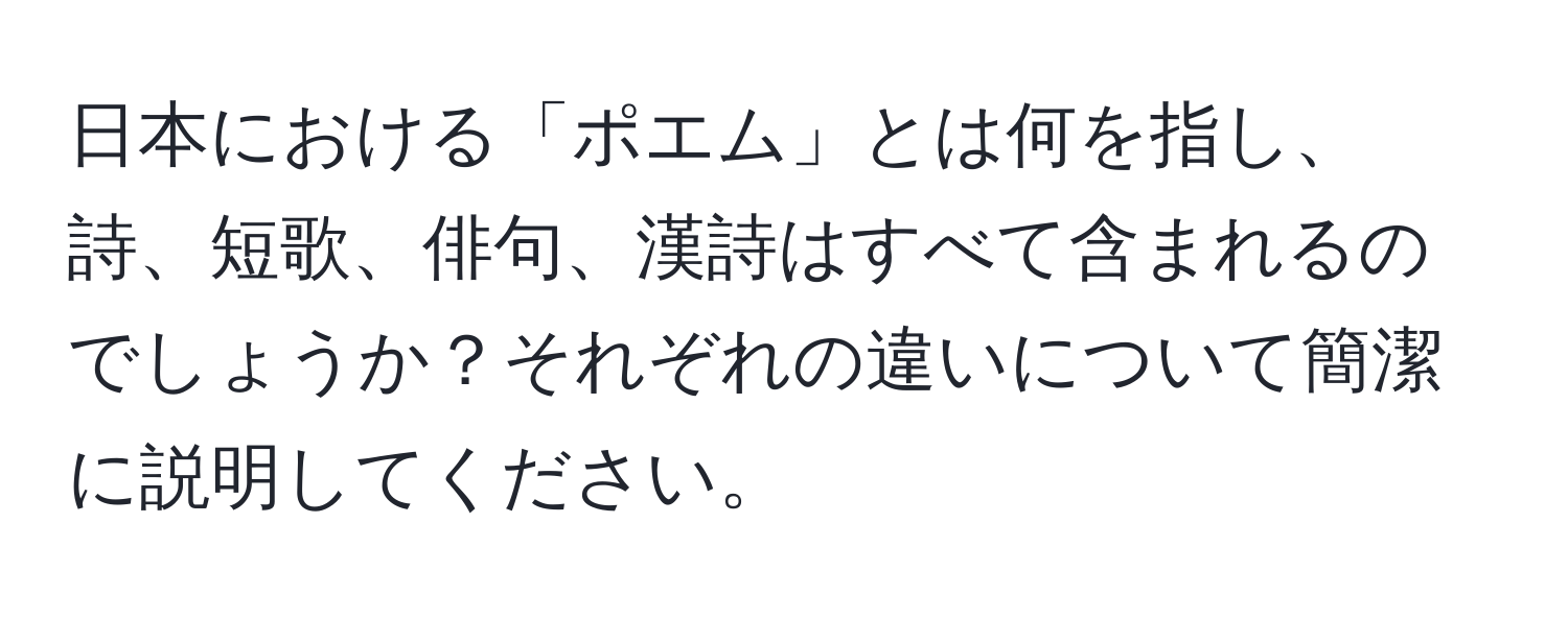 日本における「ポエム」とは何を指し、詩、短歌、俳句、漢詩はすべて含まれるのでしょうか？それぞれの違いについて簡潔に説明してください。