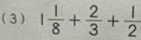 ( 3 ) 1 1/8 + 2/3 + 1/2 