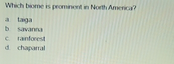 Which biome is prominent in North America?
a taiga
b. savanna
c. rainforest
d. chaparral