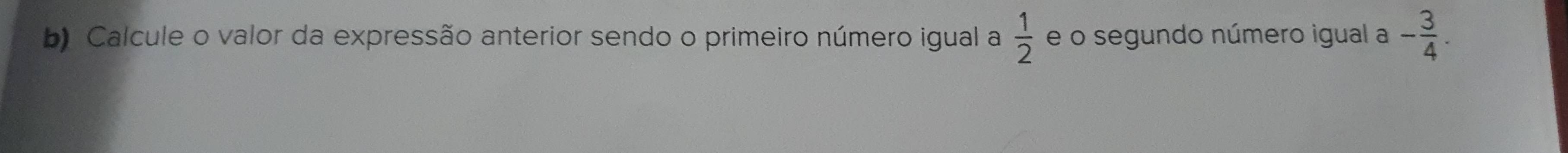 Calcule o valor da expressão anterior sendo o primeiro número igual a  1/2  e o segundo número igual a - 3/4 .