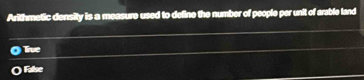 Arithmetic density is a measure used to define the number of people per unit of arable land
Tive
False