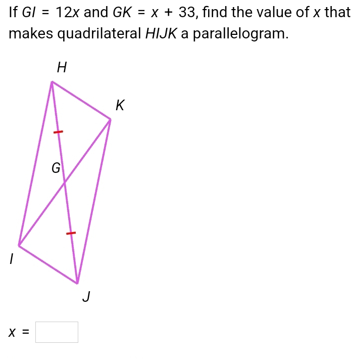 If GI=12x and GK=x+33 , find the value of x that 
makes quadrilateral HIJK a parallelogram.
x=□