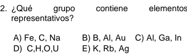 ¿Qué grupo contiene elementos
representativos?
A) Fe, C, Na B) B, Al, Au C) Al, Ga, In
D) C, H, O, U E) K, Rb, Ag