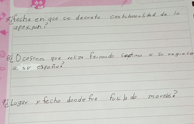 Kifecha en goe se decreto costotoncolided de 10
apoxigan? 
810 casones gue reliza fernando sectimo a so regrese 
a sv espana? 
9dLogar , fecha donde fue fosil do morelos?