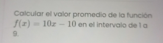 Calcular el valor promedio de la función
f(x)=10x-10 en el intervalo de 1 a 
9.