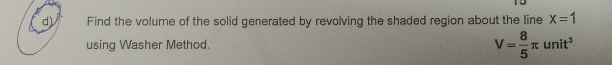 Find the volume of the solid generated by revolving the shaded region about the line x=1
using Washer Method. V= 8/5 π unit^3