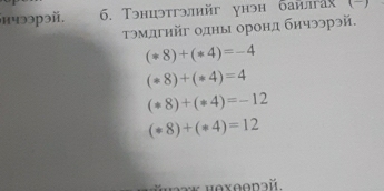 нчээрэй. 6. Тэнцэтгэлийг унэн байлгах (-) 
τэмдгηйг одны оронд бичээрэй.
(*8)+(*4)=-4
(*8)+(*4)=4
(*8)+(*4)=-12
(*8)+(*4)=12
*ιəaж нθхθθnaй.