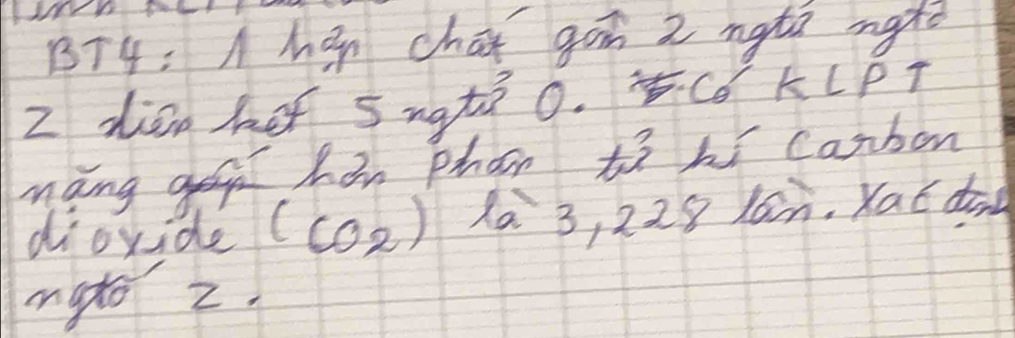 BT4: Ahán chai go 2 nàta marǒ 
Z dàn ho sngti 0. Cǒ KLPT 
mang geg ham phon to hi carbon 
dioxide (CO_2) Xa 3, 228 lan. Kat dàn 
mato z.