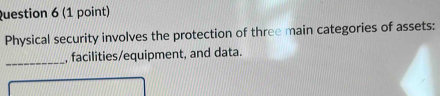 Physical security involves the protection of three main categories of assets: 
_ 
, facilities/equipment, and data.