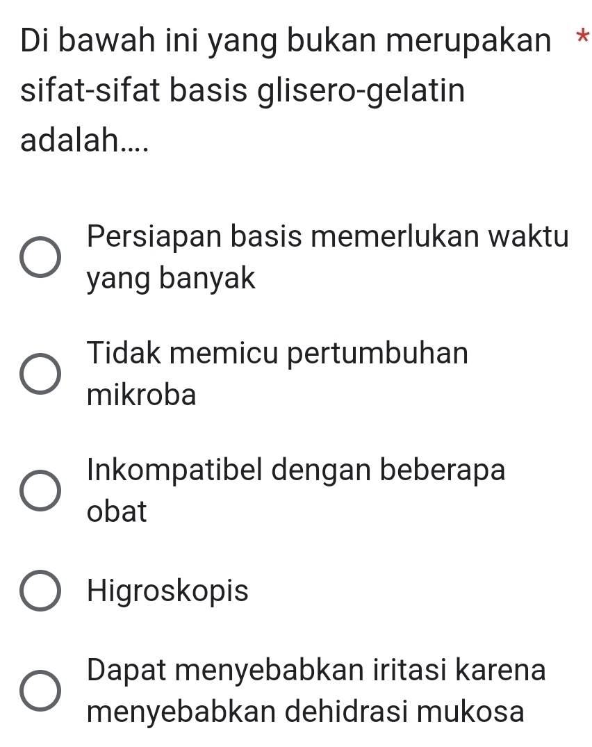 Di bawah ini yang bukan merupakan *
sifat-sifat basis glisero-gelatin
adalah....
Persiapan basis memerlukan waktu
yang banyak
Tidak memicu pertumbuhan
mikroba
Inkompatibel dengan beberapa
obat
Higroskopis
Dapat menyebabkan iritasi karena
menyebabkan dehidrasi mukosa