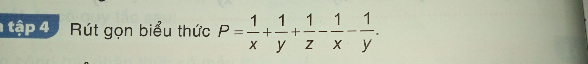 tập 4 Rút gọn biểu thức P= 1/x + 1/y + 1/z - 1/x - 1/y .