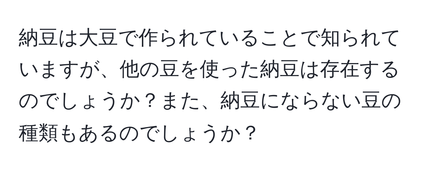 納豆は大豆で作られていることで知られていますが、他の豆を使った納豆は存在するのでしょうか？また、納豆にならない豆の種類もあるのでしょうか？