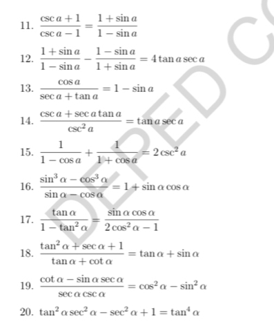  (csc a+1)/csc a-1 = (1+sin a)/1-sin a 
12.  (1+sin a)/1-sin a - (1-sin a)/1+sin a =4tan asec a
13.  cos a/sec a+tan a =1-sin a
14.  (csc a+sec atan a)/csc^2a =tan asec a
15.  1/1-cos a + 1/1+cos a =2csc^2a
16.  (sin^3alpha -cos^3alpha )/sin alpha -cos alpha  =1+sin alpha cos alpha
17.  tan alpha /1-tan^2alpha  = sin alpha cos alpha /2cos^2alpha -1 
18.  (tan^2alpha +sec alpha +1)/tan alpha +cot alpha  =tan alpha +sin alpha
19.  (cot alpha -sin alpha sec alpha )/sec alpha csc alpha  =cos^2alpha -sin^2alpha
20. tan^2alpha sec^2alpha -sec^2alpha +1=tan^4alpha