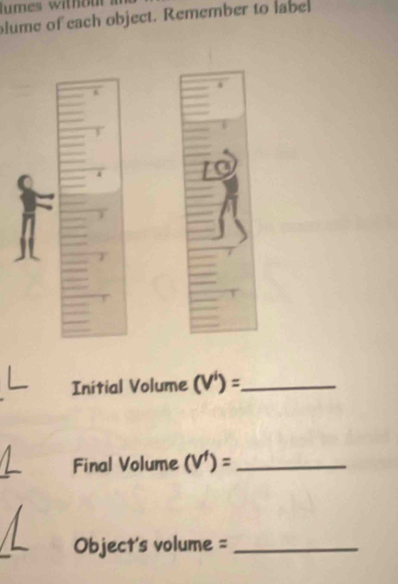 lumes withou . 
blume of each object. Remember to labe 
& 

Initial Volume (V'endpmatrix =)= _ 
Final Volume (V^1)= _ 
Object's volume = _