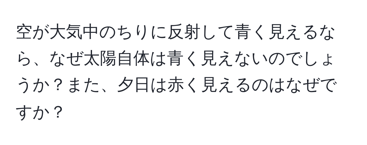 空が大気中のちりに反射して青く見えるなら、なぜ太陽自体は青く見えないのでしょうか？また、夕日は赤く見えるのはなぜですか？