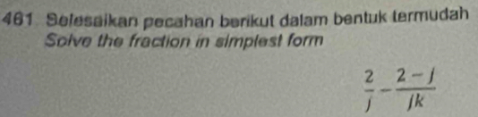 461 Selesaikan pecahan berikut dalam bentuk termudah 
Solve the fraction in simplest form
 2/j - (2-j)/jk 