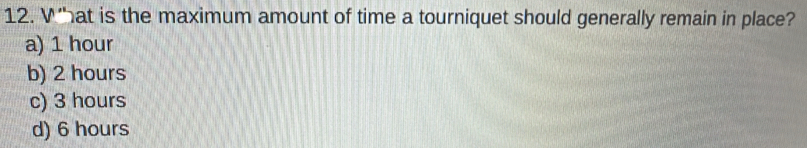 at is the maximum amount of time a tourniquet should generally remain in place?
a) 1 hour
b) 2 hours
c) 3 hours
d) 6 hours