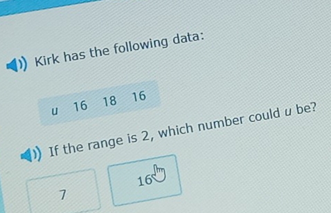 Kirk has the following data:
u 16 18 16
If the range is 2, which number could u be?
16
1