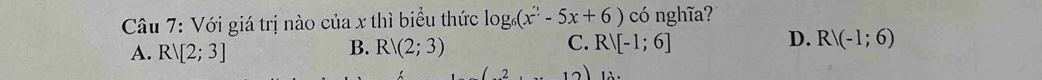 Với giá trị nào của x thì biểu thức log _6(x^2-5x+6) có nghĩa?
A. Rvee [2;3] R/(2;3) Rvee [-1;6] Rvee (-1;6)
B.
C.
D.
2 12)